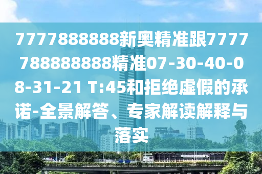 7777888888新奧精準跟7777788888888精準07-30-40-08-31-21 T:45和拒絕虛假的承諾-全景解答、專家解讀解釋與落實