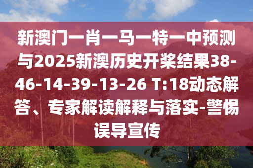 新澳門一肖一馬一特一中預(yù)測與2025新澳歷史開槳結(jié)果38-46-14-39-13-26 T:18動(dòng)態(tài)解答、專家解讀解釋與落實(shí)-警惕誤導(dǎo)宣傳