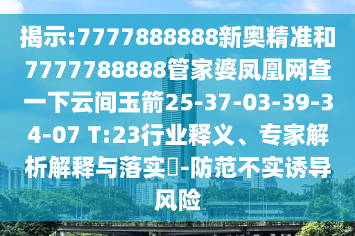 揭示:7777888888新奧精準和7777788888管家婆鳳凰網(wǎng)查一下云間玉箭25-37-03-39-34-07 T:23行業(yè)釋義、專家解析解釋與落實?-防范不實誘導風險