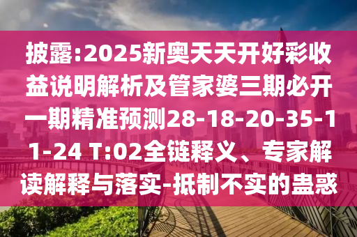 披露:2025新奧天天開好彩收益說明解析及管家婆三期必開一期精準預測28-18-20-35-11-24 T:02全鏈釋義、專家解讀解釋與落實-抵制不實的蠱惑