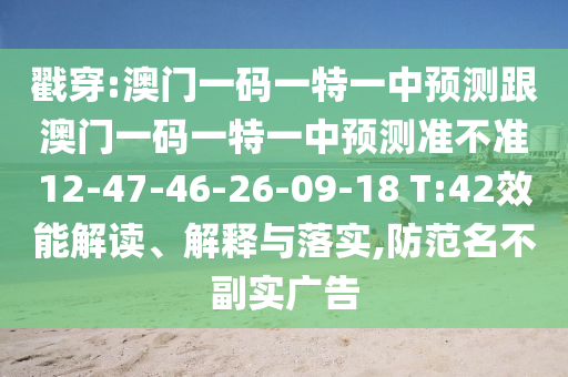 戳穿:澳門一碼一特一中預(yù)測跟澳門一碼一特一中預(yù)測準(zhǔn)不準(zhǔn)12-47-46-26-09-18 T:42效能解讀、解釋與落實(shí),防范名不副實(shí)廣告