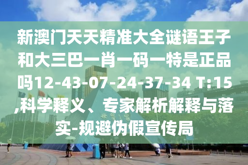 新澳門天天精準(zhǔn)大全謎語王子和大三巴一肖一碼一特是正品嗎12-43-07-24-37-34 T:15,科學(xué)釋義、專家解析解釋與落實(shí)-規(guī)避偽假宣傳局