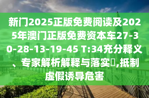 新門2025正版免費閱讀及2025年澳門正版免費資本車27-30-28-13-19-45 T:34充分釋義、專家解析解釋與落實?,抵制虛假誘導危害