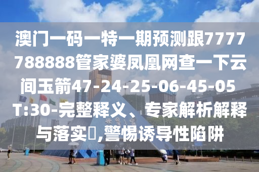 澳門(mén)一碼一特一期預(yù)測(cè)跟7777788888管家婆鳳凰網(wǎng)查一下云間玉箭47-24-25-06-45-05 T:30-完整釋義、專家解析解釋與落實(shí)?,警惕誘導(dǎo)性陷阱
