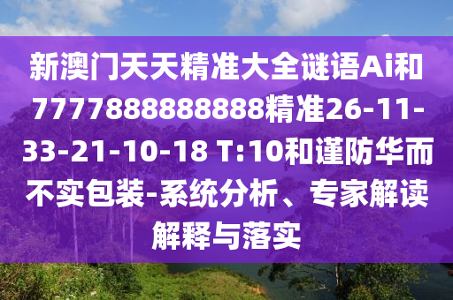 新澳門天天精準(zhǔn)大全謎語Ai和7777888888888精準(zhǔn)26-11-33-21-10-18 T:10和謹(jǐn)防華而不實(shí)包裝-系統(tǒng)分析、專家解讀解釋與落實(shí)