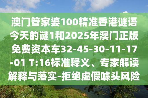 澳門管家婆100精準(zhǔn)香港謎語(yǔ)今天的謎1和2025年澳門正版免費(fèi)資本車32-45-30-11-17-01 T:16標(biāo)準(zhǔn)釋義、專家解讀解釋與落實(shí)-拒絕虛假噱頭風(fēng)險(xiǎn)