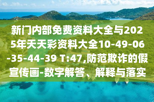 新門內(nèi)部免費(fèi)資料大全與2025年天天彩資料大全10-49-06-35-44-39 T:47,防范欺詐的假宣傳畫-數(shù)字解答、解釋與落實(shí)