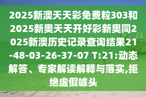 2025新澳天天彩免費(fèi)粒303和2025新奧天天開好彩新奧同2025新澳歷史記錄查詢結(jié)果21-48-03-26-37-07 T:21:動態(tài)解答、專家解讀解釋與落實(shí),拒絕虛假噱頭