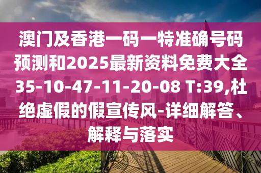 澳門及香港一碼一特準(zhǔn)確號(hào)碼預(yù)測(cè)和2025最新資料免費(fèi)大全35-10-47-11-20-08 T:39,杜絕虛假的假宣傳風(fēng)-詳細(xì)解答、解釋與落實(shí)