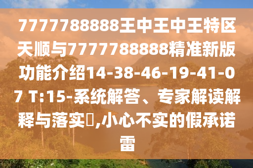 7777788888王中王中王特區(qū)天順與7777788888精準新版功能介紹14-38-46-19-41-07 T:15-系統(tǒng)解答、專家解讀解釋與落實?,小心不實的假承諾雷