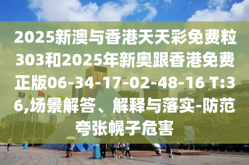 2025新澳與香港天天彩免費(fèi)粒303和2025年新奧跟香港免費(fèi)正版06-34-17-02-48-16 T:36,場(chǎng)景解答、解釋與落實(shí)-防范夸張幌子危害