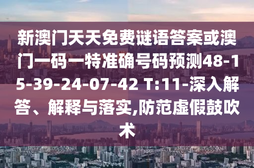 新澳門天天免費(fèi)謎語答案或澳門一碼一特準(zhǔn)確號(hào)碼預(yù)測(cè)48-15-39-24-07-42 T:11-深入解答、解釋與落實(shí),防范虛假鼓吹術(shù)