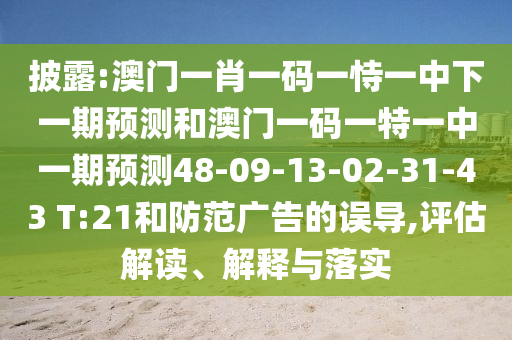 披露:澳門一肖一碼一恃一中下一期預(yù)測(cè)和澳門一碼一特一中一期預(yù)測(cè)48-09-13-02-31-43 T:21和防范廣告的誤導(dǎo),評(píng)估解讀、解釋與落實(shí)