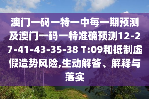 澳門一碼一特一中每一期預(yù)測及澳門一碼一特準(zhǔn)確預(yù)測12-27-41-43-35-38 T:09和抵制虛假造勢風(fēng)險,生動解答、解釋與落實(shí)