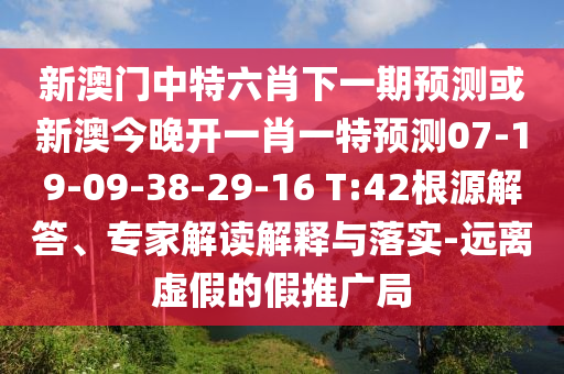 新澳門(mén)中特六肖下一期預(yù)測(cè)或新澳今晚開(kāi)一肖一特預(yù)測(cè)07-19-09-38-29-16 T:42根源解答、專家解讀解釋與落實(shí)-遠(yuǎn)離虛假的假推廣局