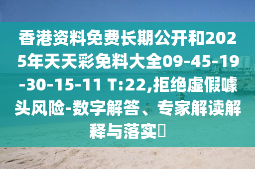 香港資料免費(fèi)長(zhǎng)期公開(kāi)和2025年天天彩免料大全09-45-19-30-15-11 T:22,拒絕虛假噱頭風(fēng)險(xiǎn)-數(shù)字解答、專(zhuān)家解讀解釋與落實(shí)?