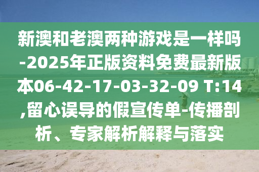 新澳和老澳兩種游戲是一樣嗎-2025年正版資料免費(fèi)最新版本06-42-17-03-32-09 T:14,留心誤導(dǎo)的假宣傳單-傳播剖析、專家解析解釋與落實(shí)