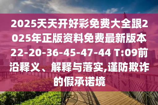 2025天天開好彩免費(fèi)大全跟2025年正版資料免費(fèi)最新版本22-20-36-45-47-44 T:09前沿釋義、解釋與落實(shí),謹(jǐn)防欺詐的假承諾境