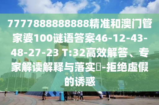 7777888888888精準(zhǔn)和澳門管家婆100謎語(yǔ)答案46-12-43-48-27-23 T:32高效解答、專家解讀解釋與落實(shí)?-拒絕虛假的誘惑