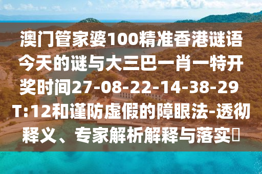 澳門(mén)管家婆100精準(zhǔn)香港謎語(yǔ)今天的謎與大三巴一肖一特開(kāi)獎(jiǎng)時(shí)間27-08-22-14-38-29 T:12和謹(jǐn)防虛假的障眼法-透徹釋義、專(zhuān)家解析解釋與落實(shí)?