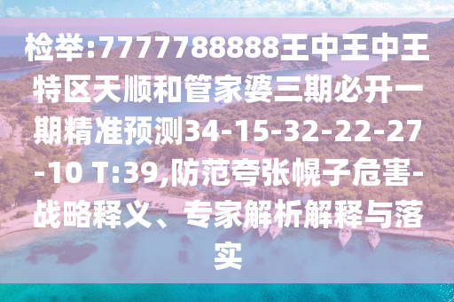 檢舉:7777788888王中王中王特區(qū)天順和管家婆三期必開一期精準(zhǔn)預(yù)測34-15-32-22-27-10 T:39,防范夸張幌子危害-戰(zhàn)略釋義、專家解析解釋與落實(shí)