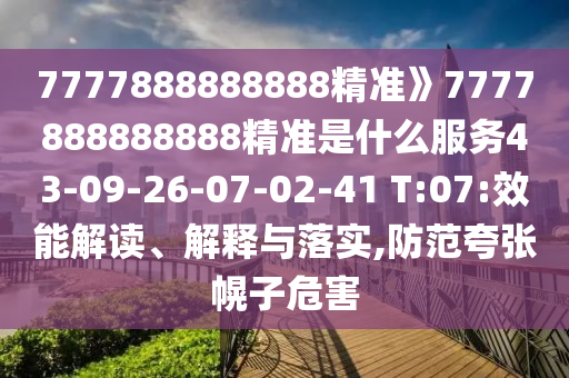 7777888888888精準(zhǔn)》7777888888888精準(zhǔn)是什么服務(wù)43-09-26-07-02-41 T:07:效能解讀、解釋與落實(shí),防范夸張幌子危害