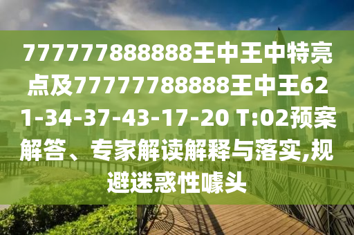 777777888888王中王中特亮點(diǎn)及77777788888王中王621-34-37-43-17-20 T:02預(yù)案解答、專家解讀解釋與落實(shí),規(guī)避迷惑性噱頭