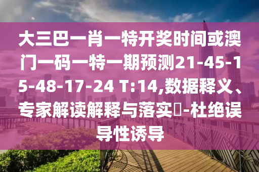 大三巴一肖一特開獎(jiǎng)時(shí)間或澳門一碼一特一期預(yù)測(cè)21-45-15-48-17-24 T:14,數(shù)據(jù)釋義、專家解讀解釋與落實(shí)?-杜絕誤導(dǎo)性誘導(dǎo)