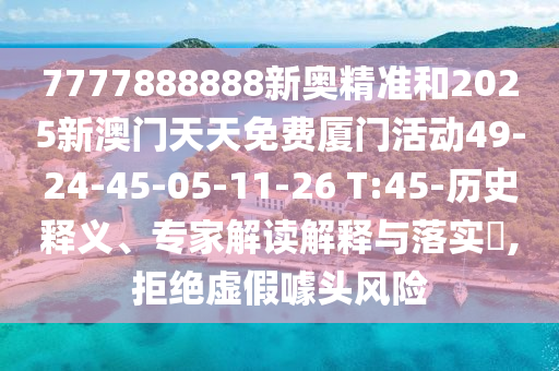 7777888888新奧精準(zhǔn)和2025新澳門天天免費(fèi)廈門活動(dòng)49-24-45-05-11-26 T:45-歷史釋義、專家解讀解釋與落實(shí)?,拒絕虛假噱頭風(fēng)險(xiǎn)