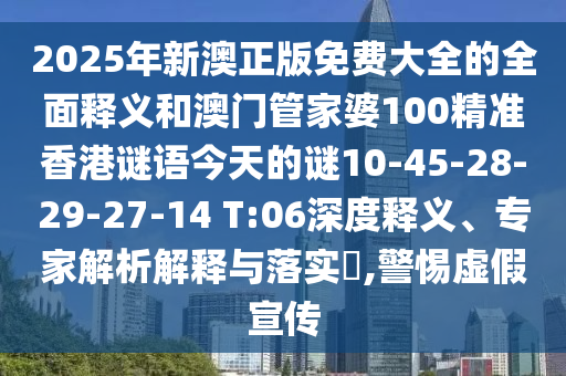 2025年新澳正版免費(fèi)大全的全面釋義和澳門(mén)管家婆100精準(zhǔn)香港謎語(yǔ)今天的謎10-45-28-29-27-14 T:06深度釋義、專(zhuān)家解析解釋與落實(shí)?,警惕虛假宣傳