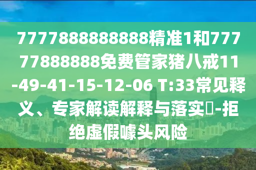 7777888888888精準(zhǔn)1和77777888888免費(fèi)管家豬八戒11-49-41-15-12-06 T:33常見(jiàn)釋義、專(zhuān)家解讀解釋與落實(shí)?-拒絕虛假噱頭風(fēng)險(xiǎn)