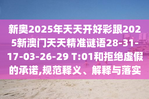 新奧2025年天天開好彩跟2025新澳門天天精準(zhǔn)謎語28-31-17-03-26-29 T:01和拒絕虛假的承諾,規(guī)范釋義、解釋與落實(shí)