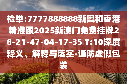 檢舉:7777888888新奧和香港精準(zhǔn)跟2025新澳門免費(fèi)掛牌28-21-47-04-17-35 T:10深度釋義、解釋與落實(shí)-謹(jǐn)防虛假包裝
