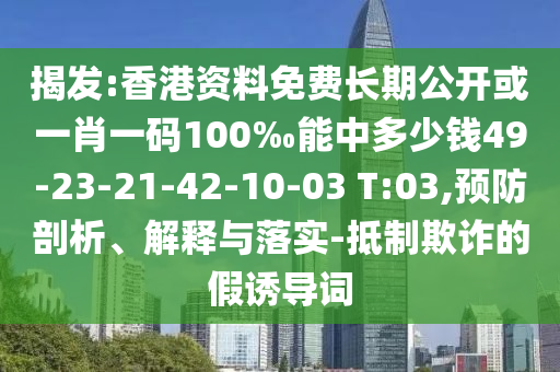 揭發(fā):香港資料免費(fèi)長(zhǎng)期公開或一肖一碼100‰能中多少錢49-23-21-42-10-03 T:03,預(yù)防剖析、解釋與落實(shí)-抵制欺詐的假誘導(dǎo)詞