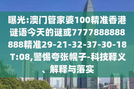 曝光:澳門管家婆100精準(zhǔn)香港謎語今天的謎或7777888888888精準(zhǔn)29-21-32-37-30-18 T:08,警惕夸張幌子-科技釋義、解釋與落實(shí)