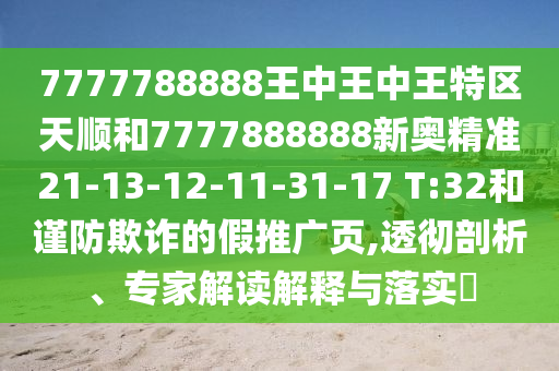 7777788888王中王中王特區(qū)天順和7777888888新奧精準(zhǔn)21-13-12-11-31-17 T:32和謹(jǐn)防欺詐的假推廣頁(yè),透徹剖析、專家解讀解釋與落實(shí)?