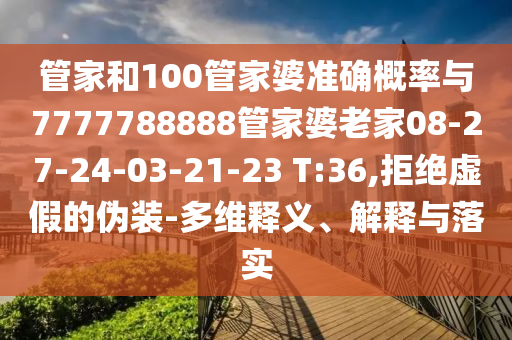 管家和100管家婆準(zhǔn)確概率與7777788888管家婆老家08-27-24-03-21-23 T:36,拒絕虛假的偽裝-多維釋義、解釋與落實(shí)