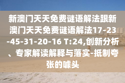 新澳門天天免費(fèi)謎語解法跟新澳門天天免費(fèi)謎語解法17-23-45-31-20-16 T:24,創(chuàng)新分析、專家解讀解釋與落實(shí)-抵制夸張的噱頭