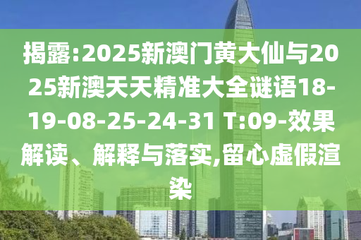 揭露:2025新澳門黃大仙與2025新澳天天精準(zhǔn)大全謎語18-19-08-25-24-31 T:09-效果解讀、解釋與落實(shí),留心虛假渲染