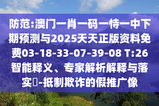 防范:澳門(mén)一肖一碼一恃一中下期預(yù)測(cè)與2025天天正版資料免費(fèi)03-18-33-07-39-08 T:26智能釋義、專家解析解釋與落實(shí)?-抵制欺詐的假推廣像