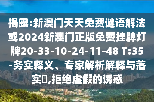 揭露:新澳門(mén)天天免費(fèi)謎語(yǔ)解法或2024新澳門(mén)正版免費(fèi)掛牌燈牌20-33-10-24-11-48 T:35-務(wù)實(shí)釋義、專(zhuān)家解析解釋與落實(shí)?,拒絕虛假的誘惑