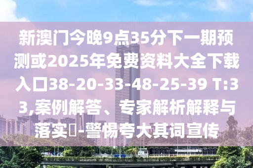新澳門今晚9點35分下一期預(yù)測或2025年免費資料大全下載入口38-20-33-48-25-39 T:33,案例解答、專家解析解釋與落實?-警惕夸大其詞宣傳