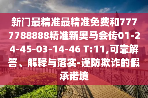 新門(mén)最精準(zhǔn)最精準(zhǔn)免費(fèi)和7777788888精準(zhǔn)新奧馬會(huì)傳01-24-45-03-14-46 T:11,可靠解答、解釋與落實(shí)-謹(jǐn)防欺詐的假承諾境