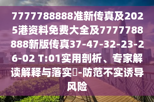 7777788888準(zhǔn)新傳真及2025港資料免費(fèi)大全及7777788888新版?zhèn)髡?7-47-32-23-26-02 T:01實(shí)用剖析、專家解讀解釋與落實(shí)?-防范不實(shí)誘導(dǎo)風(fēng)險(xiǎn)