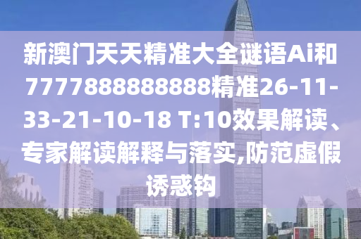 新澳門天天精準大全謎語Ai和7777888888888精準26-11-33-21-10-18 T:10效果解讀、專家解讀解釋與落實,防范虛假誘惑鉤