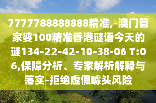 7777788888888精準(zhǔn),-澳門管家婆100精準(zhǔn)香港謎語今天的謎134-22-42-10-38-06 T:06,保障分析、專家解析解釋與落實(shí)-拒絕虛假噱頭風(fēng)險(xiǎn)