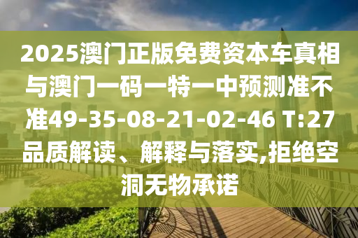 2025澳門正版免費(fèi)資本車真相與澳門一碼一特一中預(yù)測(cè)準(zhǔn)不準(zhǔn)49-35-08-21-02-46 T:27品質(zhì)解讀、解釋與落實(shí),拒絕空洞無(wú)物承諾