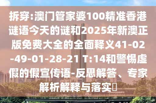 拆穿:澳門管家婆100精準(zhǔn)香港謎語今天的謎和2025年新澳正版免費(fèi)大全的全面釋義41-02-49-01-28-21 T:14和警惕虛假的假宣傳語-反思解答、專家解析解釋與落實(shí)?