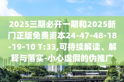 2025三期必開一期和2025新門正版免費(fèi)資本24-47-48-18-19-10 T:33,可持續(xù)解讀、解釋與落實(shí)-小心虛假的偽推廣