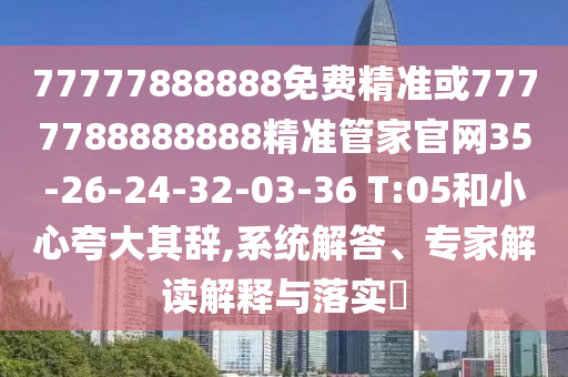 77777888888免費(fèi)精準(zhǔn)或7777788888888精準(zhǔn)管家官網(wǎng)35-26-24-32-03-36 T:05和小心夸大其辭,系統(tǒng)解答、專家解讀解釋與落實(shí)?